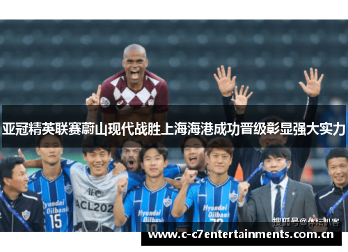 亚冠精英联赛蔚山现代战胜上海海港成功晋级彰显强大实力