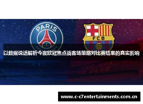 以数据说话解析今夜欧冠焦点战客场策略对比赛结果的真实影响