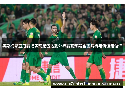 奥斯梅恩亚冠赛场表现是否达到外界赛前预期全面解析与价值定位评
