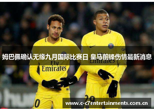 姆巴佩确认无缘九月国际比赛日 皇马前锋伤情最新消息