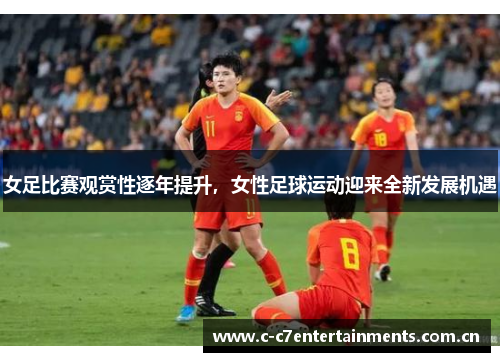 女足比赛观赏性逐年提升，女性足球运动迎来全新发展机遇