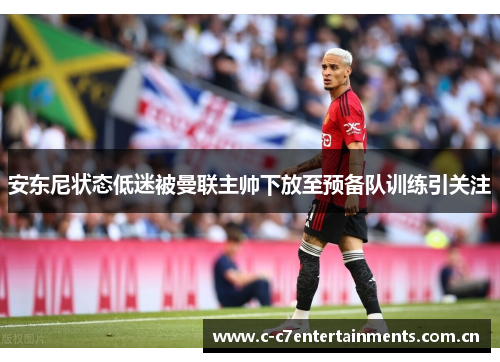 安东尼状态低迷被曼联主帅下放至预备队训练引关注